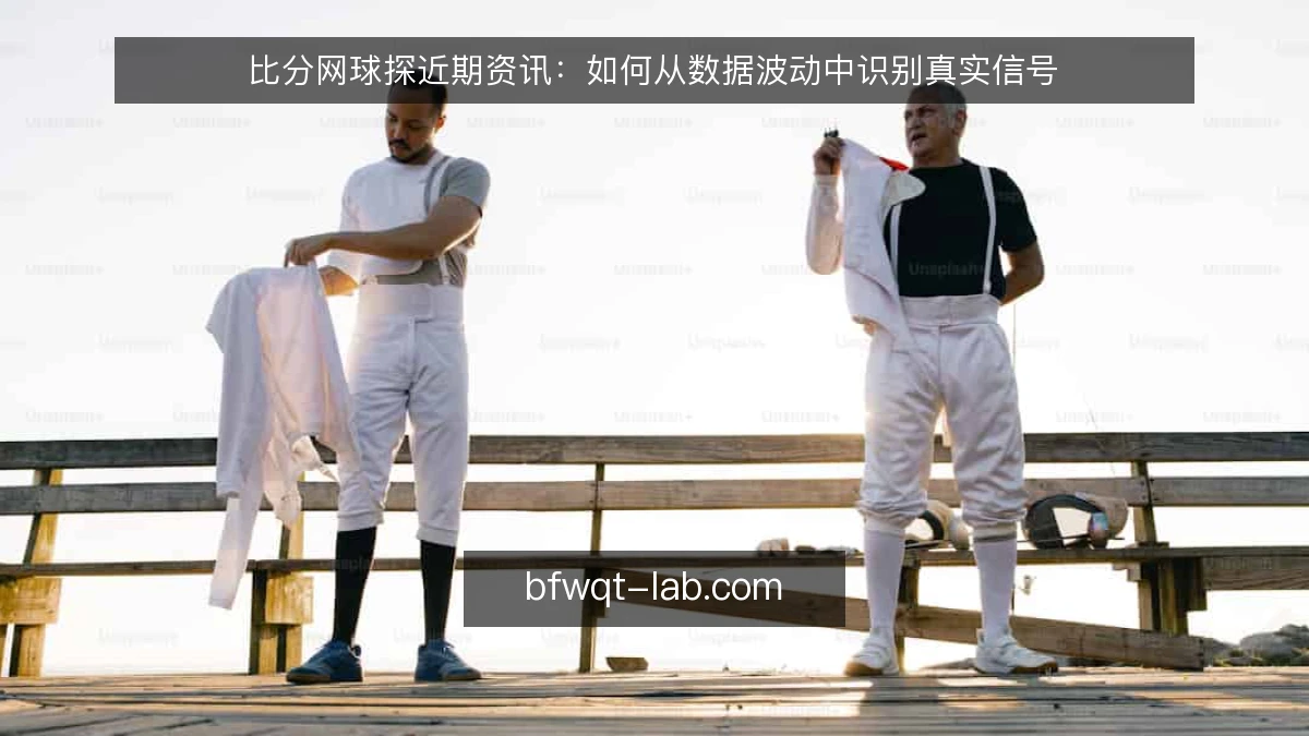 比分网球探近期资讯:如何从数据波动中识别真实信号