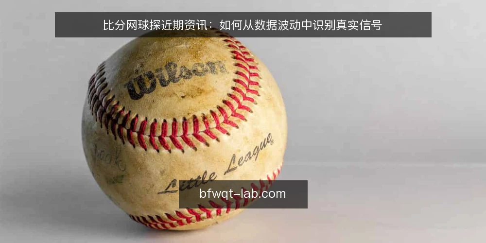比分网球探近期资讯:如何从数据波动中识别真实信号 — 近期比分网球探数据为何波动加大? 配图