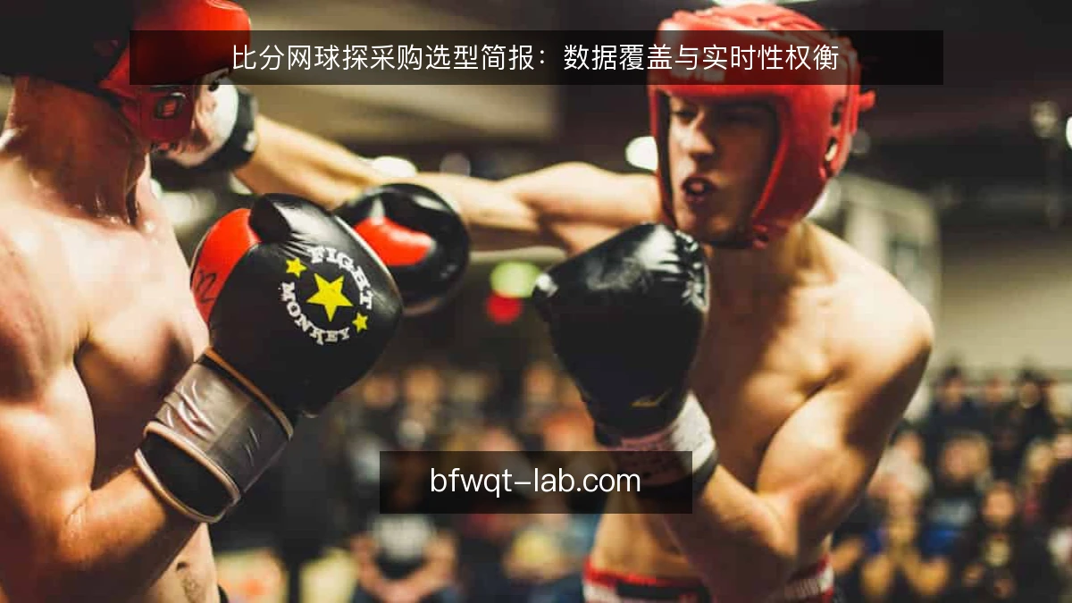 比分网球探采购选型简报:数据覆盖与实时性权衡