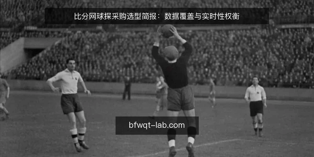 比分网球探采购选型简报:数据覆盖与实时性权衡 — 采购背景与评估范围 配图