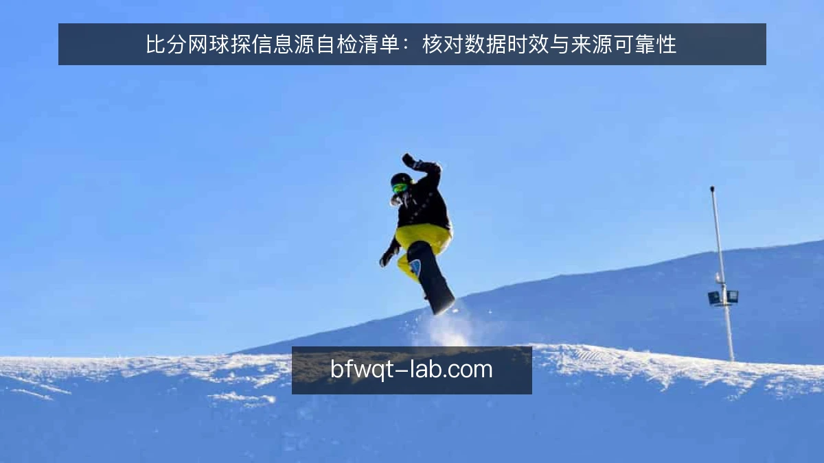 比分网球探信息源自检清单:核对数据时效与来源可靠性