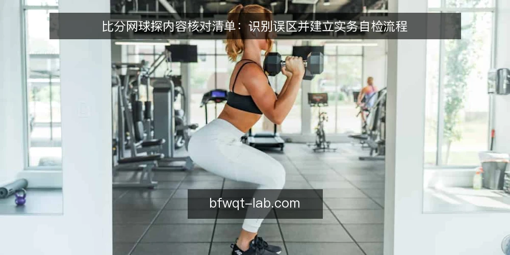 比分网球探内容核对清单:识别误区并建立实务自检流程 — 为何需要一份比分网球探核对清单 配图