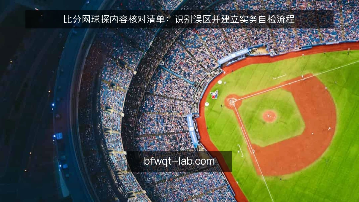 比分网球探内容核对清单：识别误区并建立实务自检流程