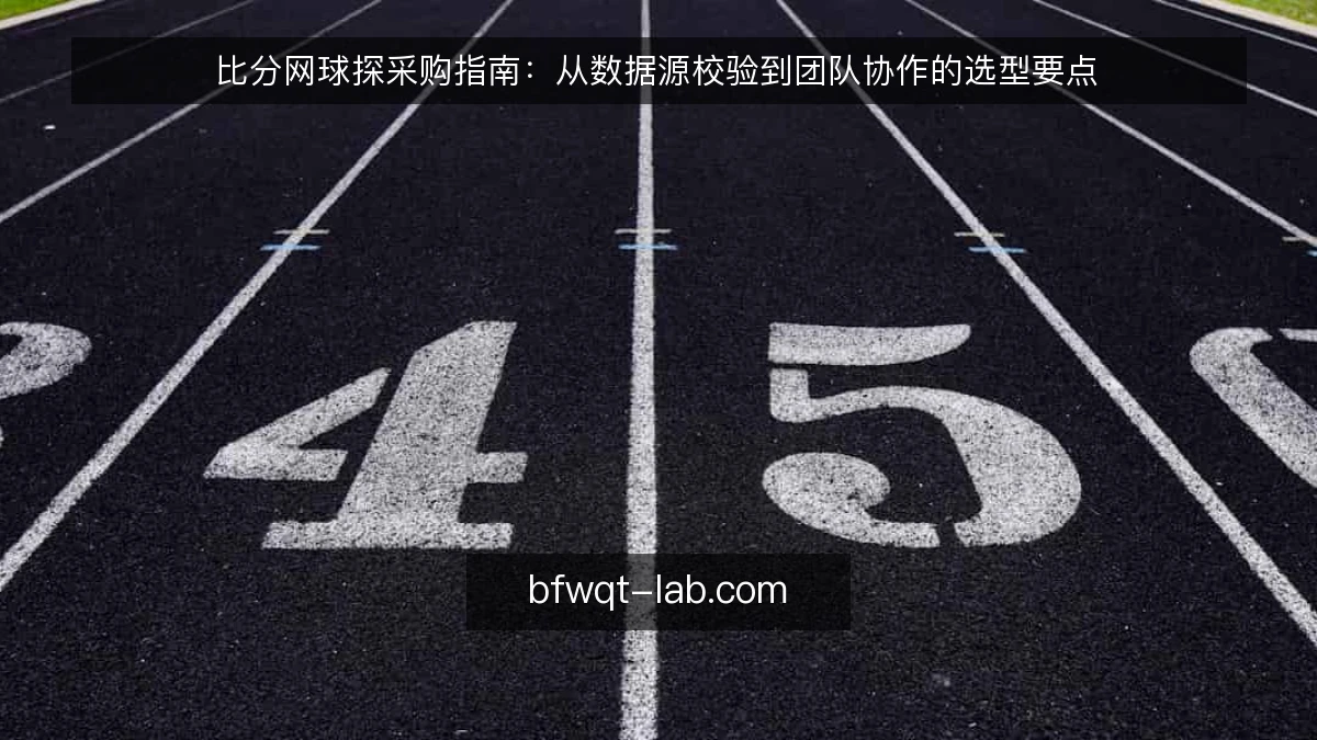 比分网球探采购指南：从数据源校验到团队协作的选型要点