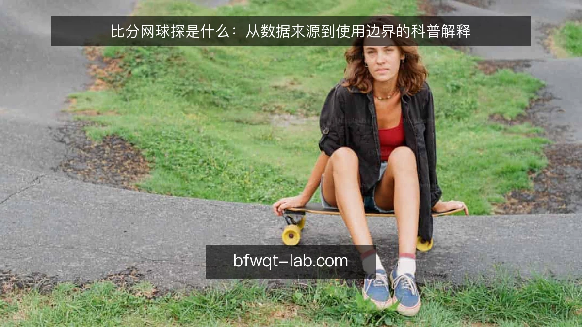 比分网球探是什么:从数据来源到使用边界的科普解释