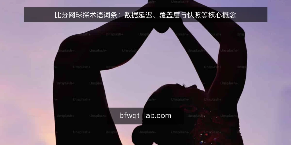 比分网球探术语词条：数据延迟、覆盖度与快照等核心概念 — 先厘清比分网球探的术语边界 配图