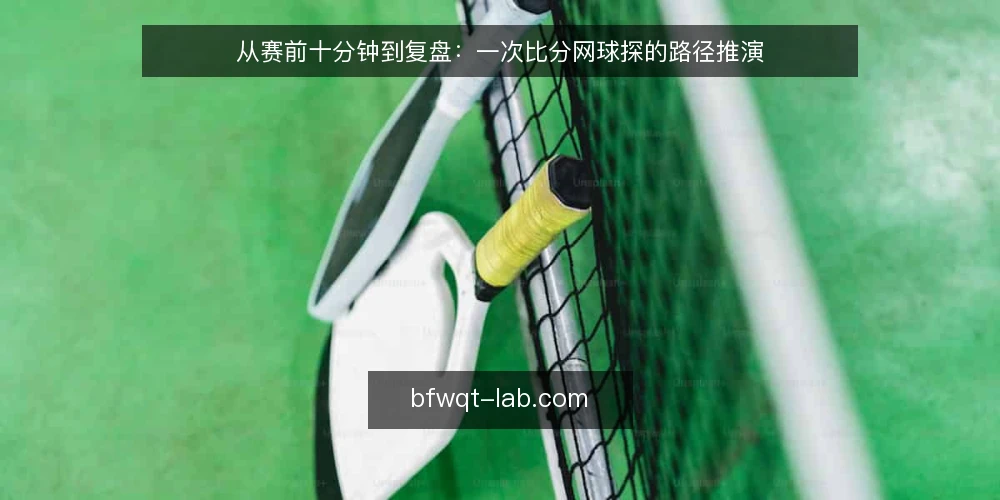 从赛前十分钟到复盘:一次比分网球探的路径推演 — 场景设定:赛前十分钟的三个约束 配图
