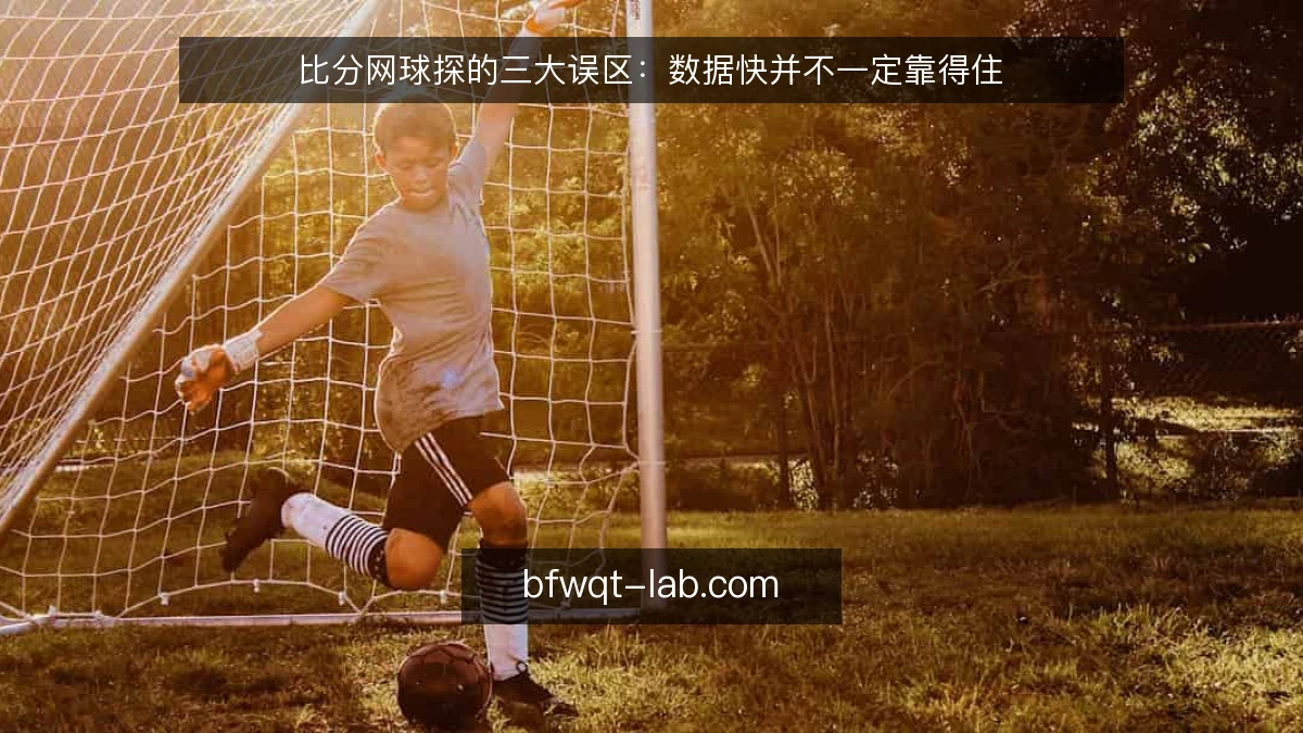 比分网球探的三大误区:数据快并不一定靠得住
