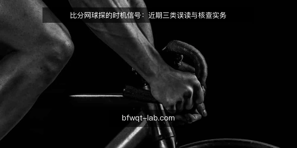 比分网球探的时机信号：近期三类误读与核查实务 — 近期时机信号为何容易被误读 配图