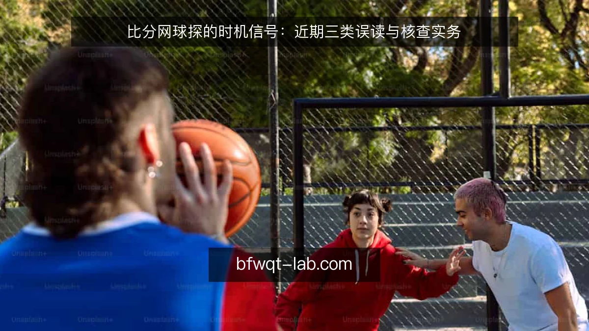 比分网球探的时机信号：近期三类误读与核查实务